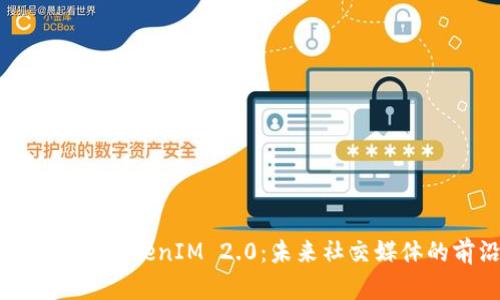 全面解析抖音TokenIM 2.0：未来社交媒体的前沿科技