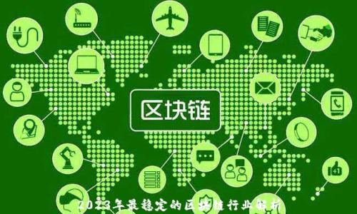 
2023年最稳定的区块链行业解析