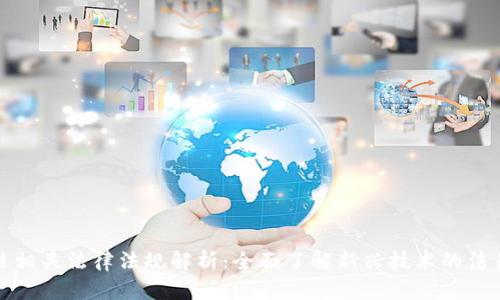 区块链相关法律法规解析：全面了解新兴技术的法律环境