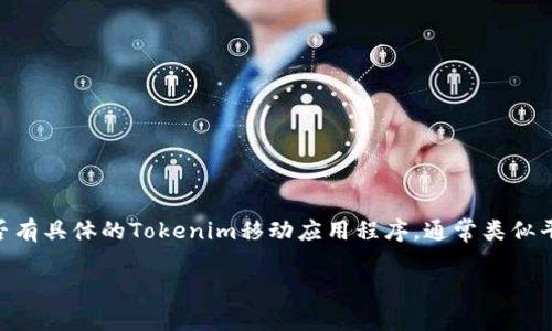 截至我最后的数据更新（2023年10月），Tokenim 作为一个区块链或数字资产相关的平台，通常会提供一些工具和服务来支持用户对其资产的管理。虽然我无法确定是否有具体的Tokenim移动应用程序，通常类似平台都会考虑到用户的便利性，可能会有网页版本或移动应用。如果想确认是否有官方APP，建议访问Tokenim的官方网站或社交媒体渠道，以获取最新的信息和下载链接。

如果您有其他与Tokenim相关的问题，欢迎提问！