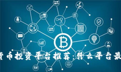 区块链货币投资平台推荐：什么平台最适合你？