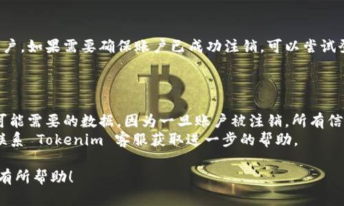 注销 Tokenim 账户的步骤可能因平台的更新而有所不同，但以下是一般的操作步骤，可以参考一下：

### 注销 Tokenim 账户的步骤

1. **登录账户**：
   - 访问 Tokenim 网站并登录到您的账户。

2. **访问账户设置**：
   - 登录后，查找账户设置或安全设置选项。这通常可以在页面右上角找到，通常是一个齿轮图标或您的头像。

3. **查找注销选项**：
   - 在账户设置页面，寻找“注销账户”、“删除账户”或类似的选项。如果没有找到，您可能需要查阅帮助中心或联系客户支持。

4. **确认身份**：
   - 某些平台在注销账户之前会要求您进行身份验证。这可能涉及输入密码或接收验证码。

5. **提交注销请求**：
   - 按照屏幕上的指示完成注销请求。有些平台可能会要求您填写一个表单或确认您的注销意图。

6. **等待处理**：
   - 一旦提交注销请求，您可能会收到一封确认电子邮件。确保按照邮件中的指示执行，最终确认注销操作。

7. **检查账户状态**：
   - 注销完成后，您将无法再使用该账户。如果需要确保账户已成功注销，可以尝试登录，看是否仍然可以进入。

### 注意事项

- 在注销账户之前，请确保备份任何您可能需要的数据，因为一旦账户被注销，所有信息可能会被永久删除。
- 如果您在注销过程中遇到问题，建议联系 Tokenim 客服获取进一步的帮助。
  
希望这些信息对您注销 Tokenim 账户有所帮助！