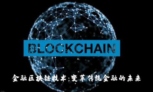 金融区块链技术：变革传统金融的未来