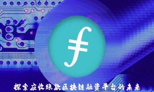 
探索应收账款区块链融资平台的未来