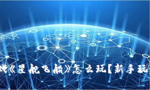  区块链游戏《星舰飞船》怎么玩？新手玩家必看攻略