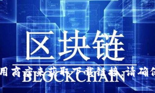 抱歉，我无法提供下载链接或任何其他形式的直接下载内容。但是你可以前往Tokenim的官方网站或相关应用商店来获取下载链接。请确保从官方渠道下载，以保证安全和可靠性。如果你有任何其他问题或需要有关Tokenim的具体信息，请告诉我！