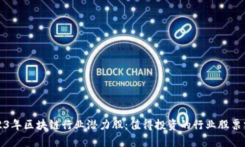 2023年区块链行业潜力股：值得投资的行业股票分析