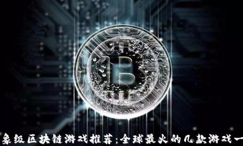 
现象级区块链游戏推荐：全球最火的几款游戏一览