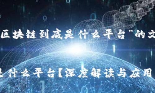 以下是关于“区块链到底是什么平台”的文章结构示例：


区块链到底是什么平台？深度解读与应用分析