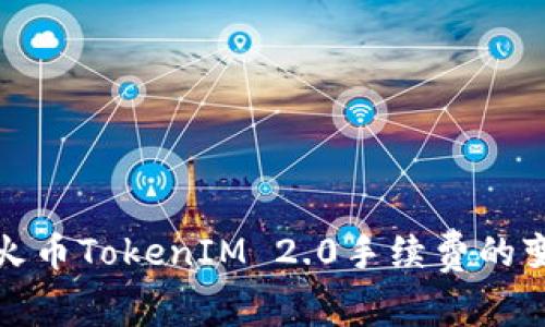 深入解析火币TokenIM 2.0手续费的变革与影响