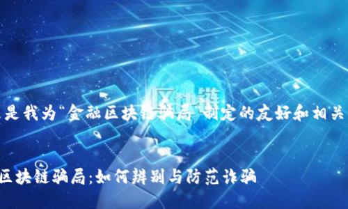 好的，这里是我为“金融区块链骗局”制定的友好和相关内容概要：


揭露金融区块链骗局：如何辨别与防范诈骗