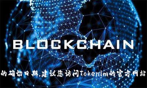 关于Tokenim 2.0钱包公司成立的具体时间信息，我目前没有准确的数据库查询能力来确认该公司成立的确切日期。建议您访问Tokenim的官方网站或相关的区块链信息平台，查找最新的公司信息和历史沿革。如果您对其他相关主题感兴趣，欢迎告诉我！