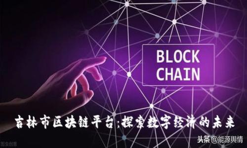 吉林市区块链平台：探索数字经济的未来