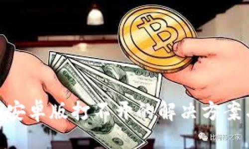 与关键词

: Tokenim 2.0安卓版打不开的解决方案与常见问题解答