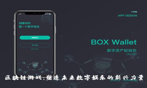 区块链游戏：塑造未来数字娱乐的新兴力量