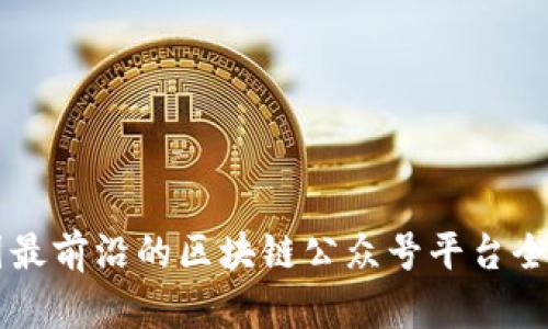 中国最前沿的区块链公众号平台全解析
