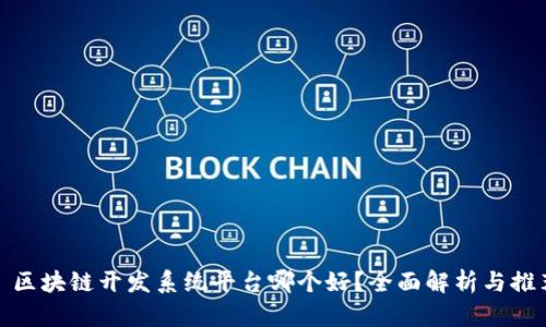 : 区块链开发系统平台哪个好？全面解析与推荐