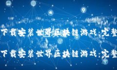 如何下载安装世界区块链游戏：完整指南如何下
