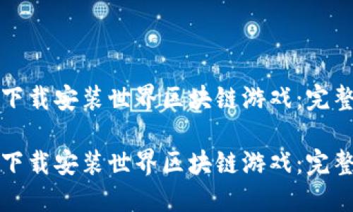如何下载安装世界区块链游戏：完整指南

如何下载安装世界区块链游戏：完整指南