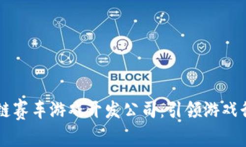 顶尖区块链赛车游戏开发公司：引领游戏行业的未来