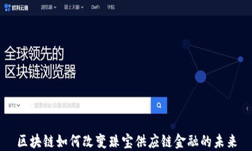 
区块链如何改变珠宝供应链金融的未来