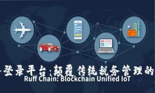 云南区块链税务登录平台：颠覆传统税务管理的数字化解决方案