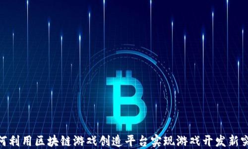 
如何利用区块链游戏创造平台实现游戏开发新突破