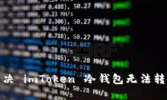 : 如何解决 imToken 冷钱包无法转账的问题